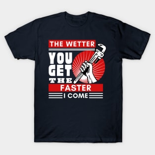 Dirty Joke Plumber - The wetter you get the faster, I come T-Shirt